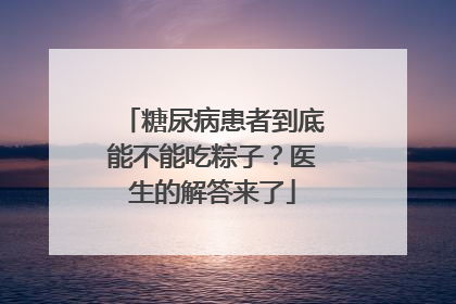 糖尿病患者到底能不能吃粽子？医生的解答来了