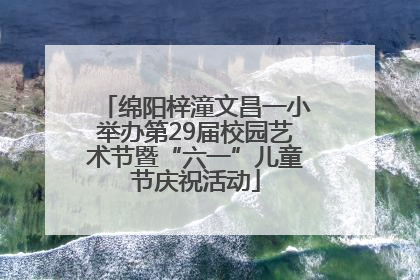 绵阳梓潼文昌一小举办第29届校园艺术节暨“六一”儿童节庆祝活动