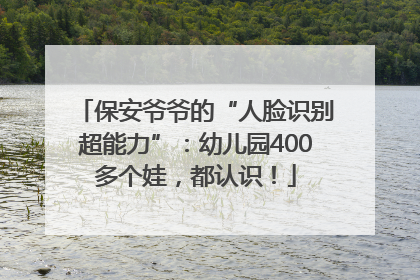 保安爷爷的“人脸识别超能力”：幼儿园400多个娃，都认识！