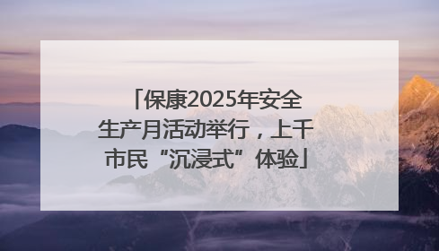 保康2025年安全生产月活动举行，上千市民“沉浸式”体验