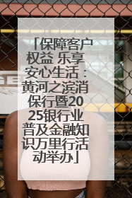 保障客户权益 乐享安心生活：黄河之滨消保行暨2025银行业普及金融知识万里行活动举办