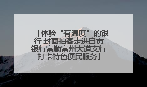 体验“有温度”的银行 封面拍客走进自贡银行富顺富州大道支行打卡特色便民服务