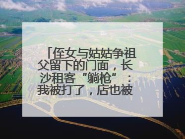 侄女与姑姑争祖父留下的门面，长沙租客“躺枪”：我被打了，店也被锁了！