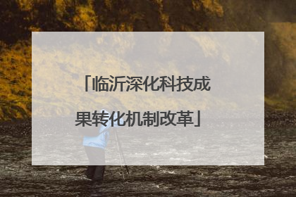 临沂深化科技成果转化机制改革