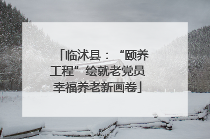 临沭县：“颐养工程”绘就老党员幸福养老新画卷