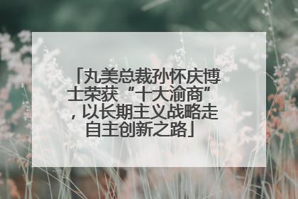 丸美总裁孙怀庆博士荣获“十大渝商”，以长期主义战略走自主创新之路
