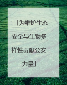为维护生态安全与生物多样性贡献公安力量