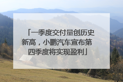 一季度交付量创历史新高，小鹏汽车宣布第四季度将实现盈利