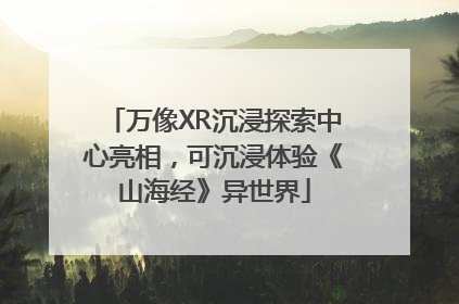 万像XR沉浸探索中心亮相，可沉浸体验《山海经》异世界