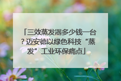 三效蒸发器多少钱一台？迈安德以绿色科技“蒸发”工业环保痛点