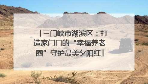 三门峡市湖滨区：打造家门口的“幸福养老圈”守护最美夕阳红