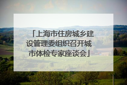 上海市住房城乡建设管理委组织召开城市体检专家座谈会