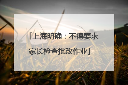 上海明确：不得要求家长检查批改作业