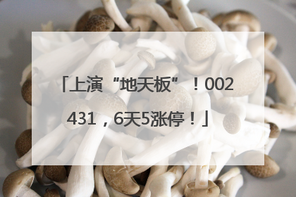 上演“地天板”！002431，6天5涨停！