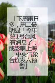 下周雨日多，周二最明显！今年第1号台风有消息了，或影响上海，中央气象台连发六预警