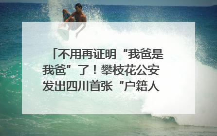 不用再证明“我爸是我爸”了！攀枝花公安发出四川首张“户籍人口直系亲属关系谱”