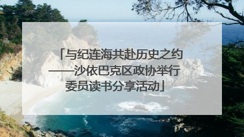 与纪连海共赴历史之约——沙依巴克区政协举行委员读书分享活动