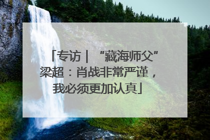 专访｜“藏海师父”梁超：肖战非常严谨，我必须更加认真