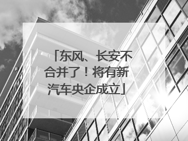 东风、长安不合并了！将有新汽车央企成立