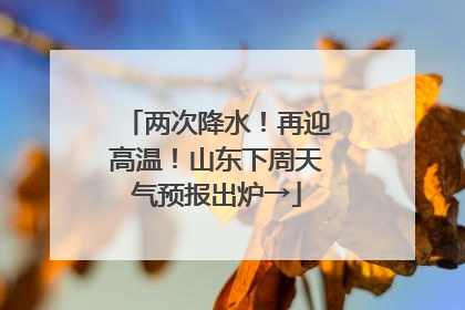 两次降水！再迎高温！山东下周天气预报出炉→