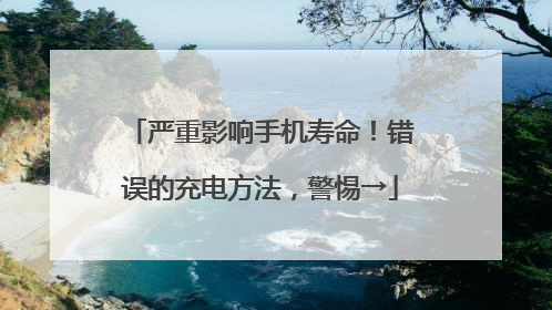 严重影响手机寿命！错误的充电方法，警惕→