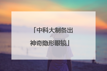 中科大制备出神奇隐形眼镜