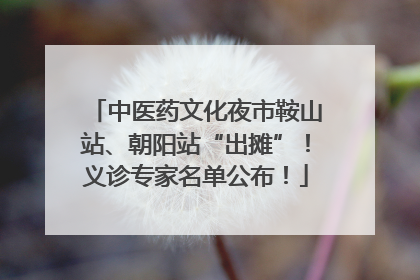 中医药文化夜市鞍山站、朝阳站“出摊”！义诊专家名单公布！