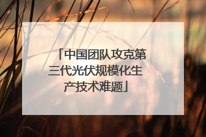 中国团队攻克第三代光伏规模化生产技术难题