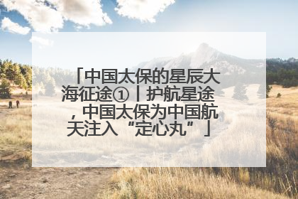 中国太保的星辰大海征途①丨护航星途，中国太保为中国航天注入“定心丸”
