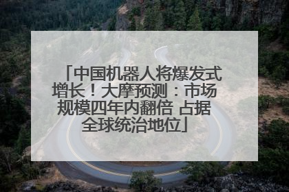 中国机器人将爆发式增长！大摩预测：市场规模四年内翻倍 占据全球统治地位