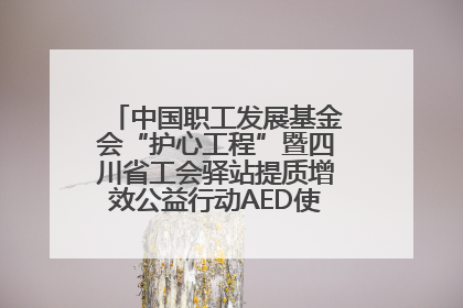 中国职工发展基金会“护心工程”暨四川省工会驿站提质增效公益行动AED使用培训在达州举行