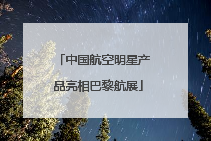 中国航空明星产品亮相巴黎航展