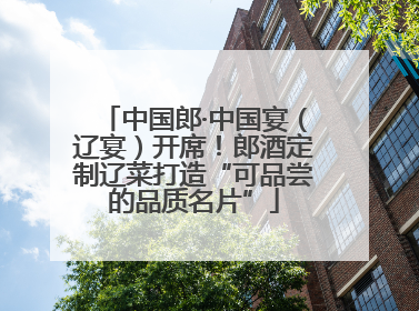 中国郎·中国宴（辽宴）开席！郎酒定制辽菜打造“可品尝的品质名片”