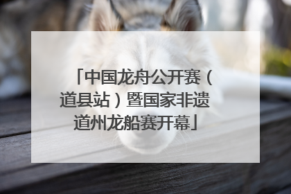 中国龙舟公开赛（道县站）暨国家非遗道州龙船赛开幕