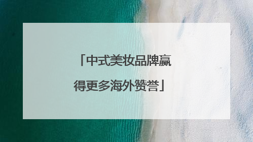 中式美妆品牌赢得更多海外赞誉