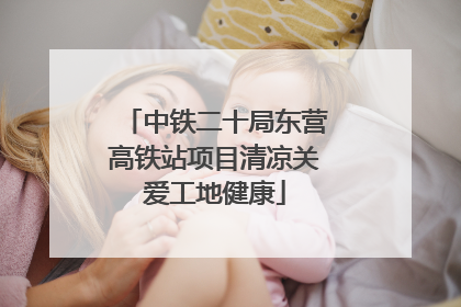 中铁二十局东营高铁站项目清凉关爱工地健康