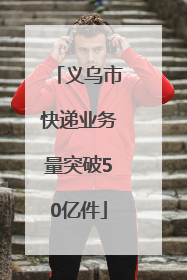 义乌市快递业务量突破50亿件