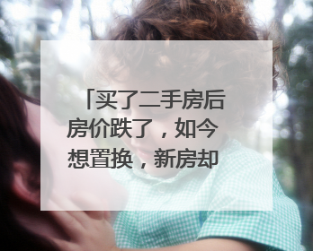 买了二手房后房价跌了，如今想置换，新房却涨价了｜100个买房故事