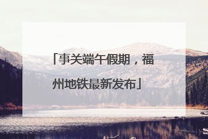 事关端午假期，福州地铁最新发布