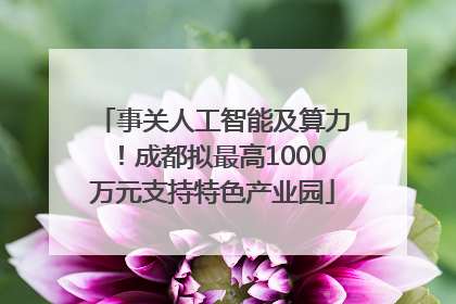 事关人工智能及算力！成都拟最高1000万元支持特色产业园