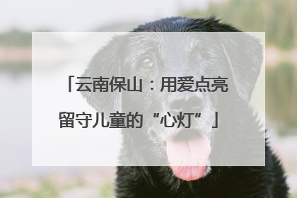 云南保山：用爱点亮留守儿童的“心灯”