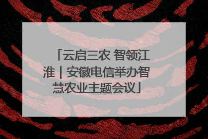 云启三农 智领江淮｜安徽电信举办智慧农业主题会议
