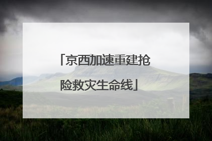 京西加速重建抢险救灾生命线