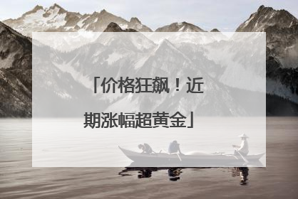 价格狂飙！近期涨幅超黄金
