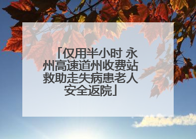 仅用半小时 永州高速道州收费站救助走失病患老人安全返院