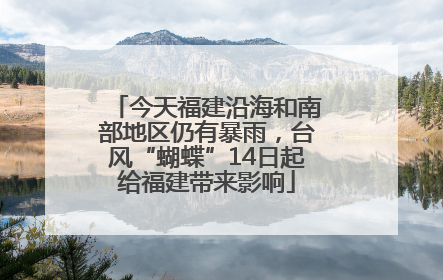 今天福建沿海和南部地区仍有暴雨，台风“蝴蝶”14日起给福建带来影响