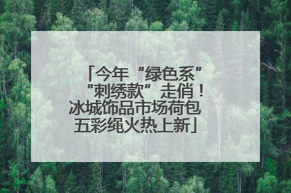 今年“绿色系”“刺绣款”走俏！冰城饰品市场荷包五彩绳火热上新
