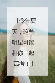 今年夏天，这些明星可能和你一起高考！