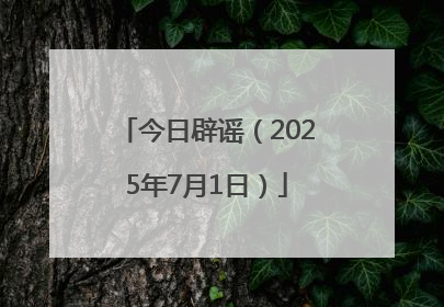 今日辟谣（2025年7月1日）