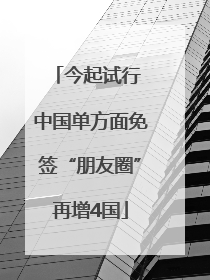 今起试行 中国单方面免签“朋友圈”再增4国